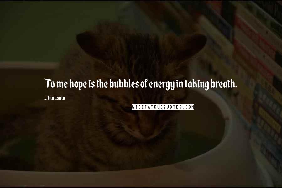 Innasafa Quotes: To me hope is the bubbles of energy in taking breath.