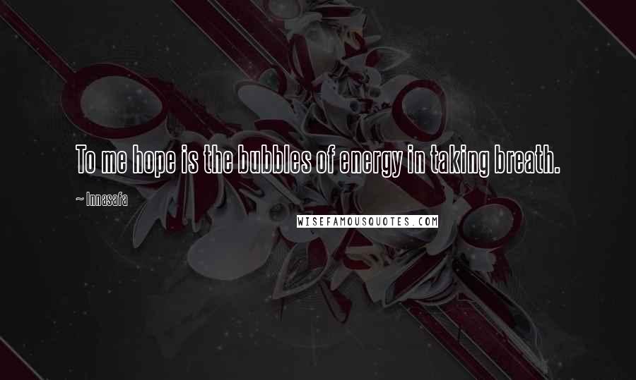 Innasafa Quotes: To me hope is the bubbles of energy in taking breath.