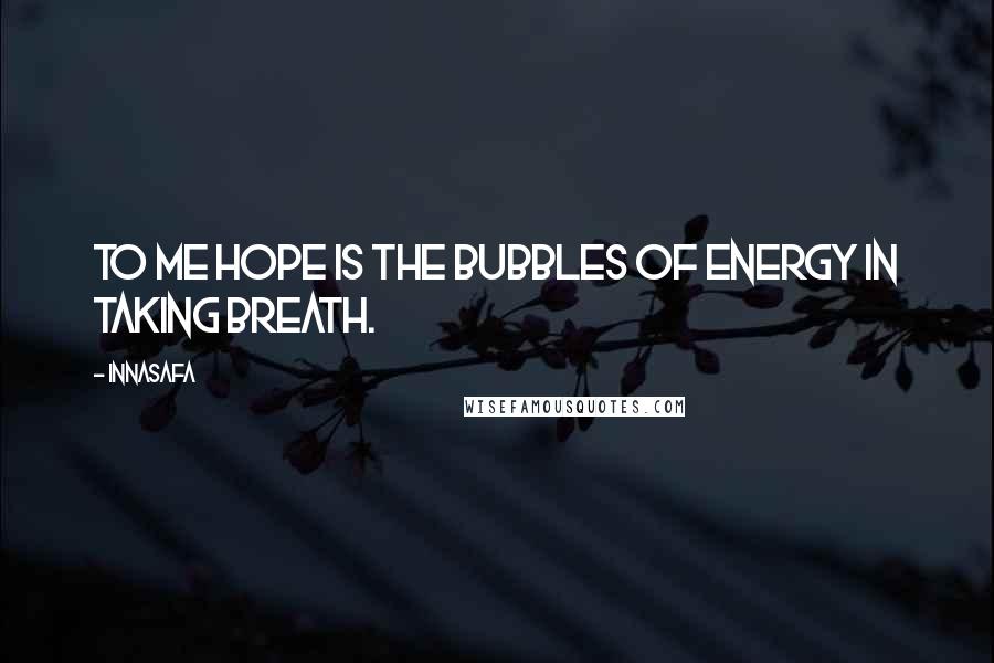 Innasafa Quotes: To me hope is the bubbles of energy in taking breath.