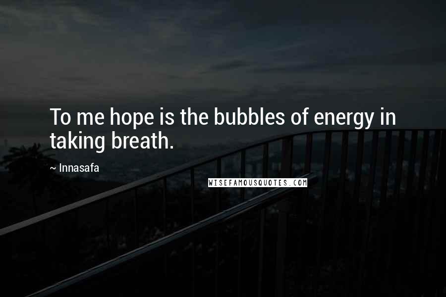 Innasafa Quotes: To me hope is the bubbles of energy in taking breath.