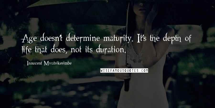 Innocent Mwatsikesimbe Quotes: Age doesn't determine maturity. It's the depth of life that does, not its duration.