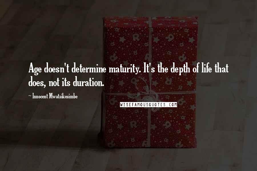 Innocent Mwatsikesimbe Quotes: Age doesn't determine maturity. It's the depth of life that does, not its duration.