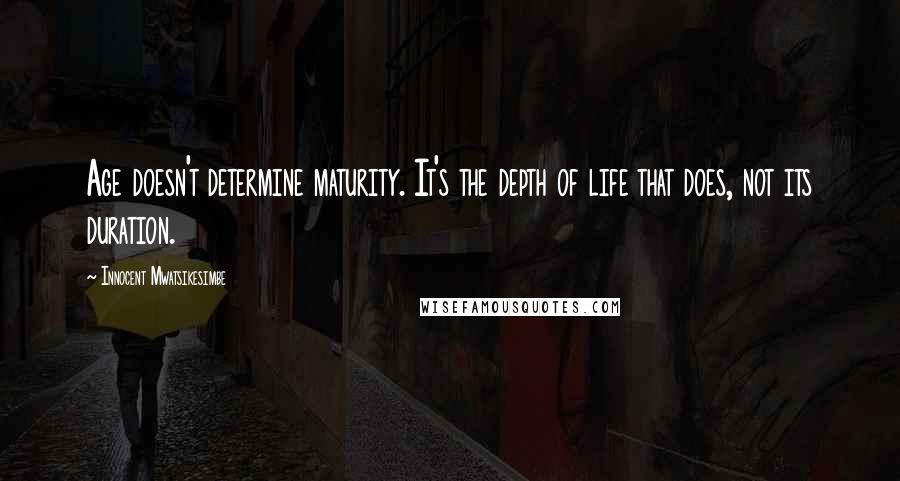 Innocent Mwatsikesimbe Quotes: Age doesn't determine maturity. It's the depth of life that does, not its duration.