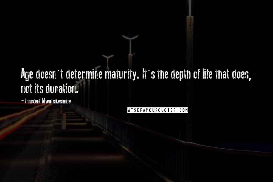 Innocent Mwatsikesimbe Quotes: Age doesn't determine maturity. It's the depth of life that does, not its duration.