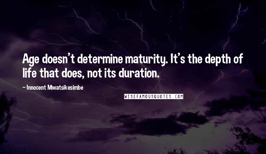 Innocent Mwatsikesimbe Quotes: Age doesn't determine maturity. It's the depth of life that does, not its duration.