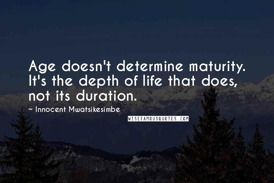 Innocent Mwatsikesimbe Quotes: Age doesn't determine maturity. It's the depth of life that does, not its duration.