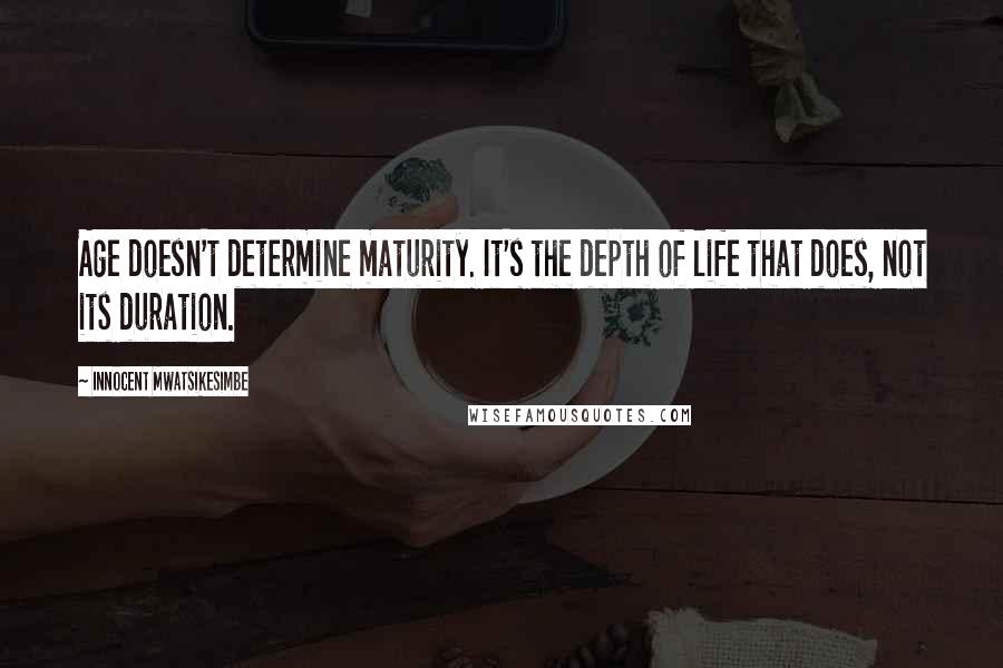 Innocent Mwatsikesimbe Quotes: Age doesn't determine maturity. It's the depth of life that does, not its duration.