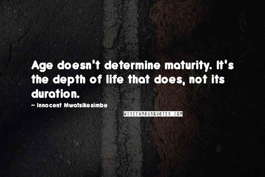 Innocent Mwatsikesimbe Quotes: Age doesn't determine maturity. It's the depth of life that does, not its duration.