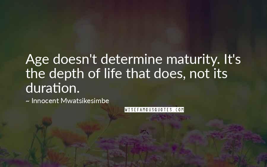 Innocent Mwatsikesimbe Quotes: Age doesn't determine maturity. It's the depth of life that does, not its duration.