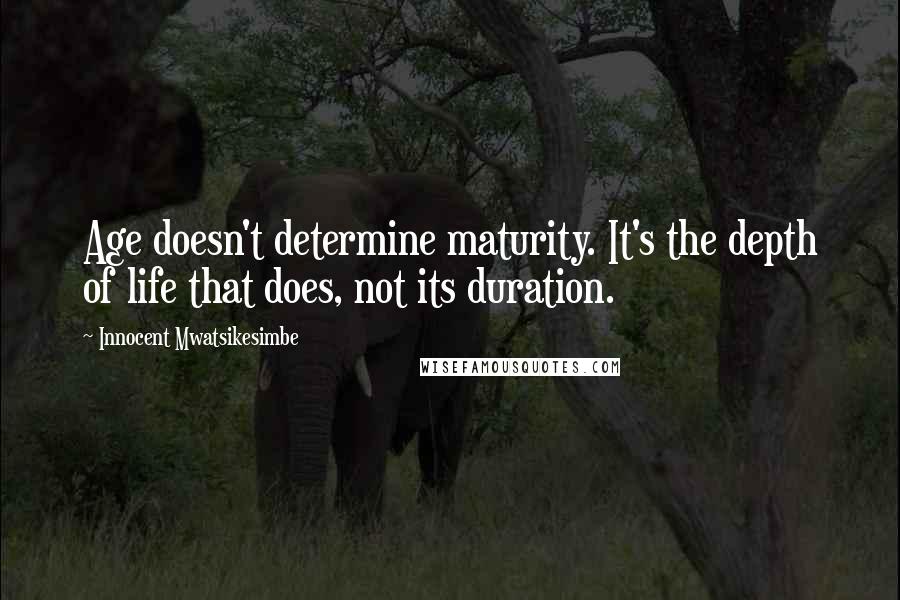 Innocent Mwatsikesimbe Quotes: Age doesn't determine maturity. It's the depth of life that does, not its duration.