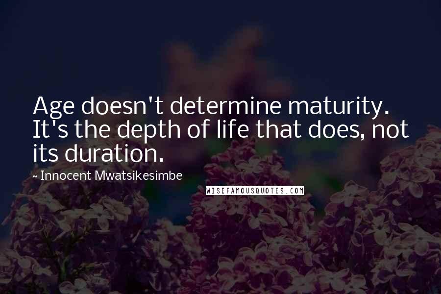 Innocent Mwatsikesimbe Quotes: Age doesn't determine maturity. It's the depth of life that does, not its duration.