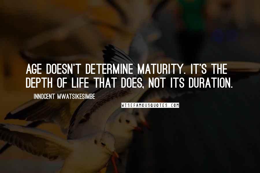 Innocent Mwatsikesimbe Quotes: Age doesn't determine maturity. It's the depth of life that does, not its duration.