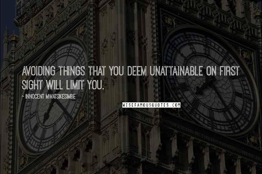 Innocent Mwatsikesimbe Quotes: Avoiding things that you deem unattainable on first sight will limit you.
