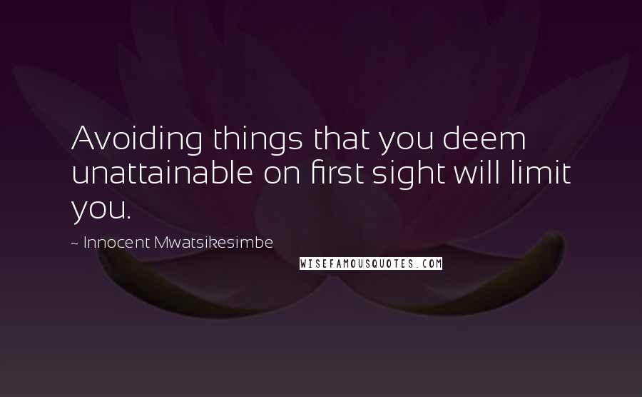 Innocent Mwatsikesimbe Quotes: Avoiding things that you deem unattainable on first sight will limit you.