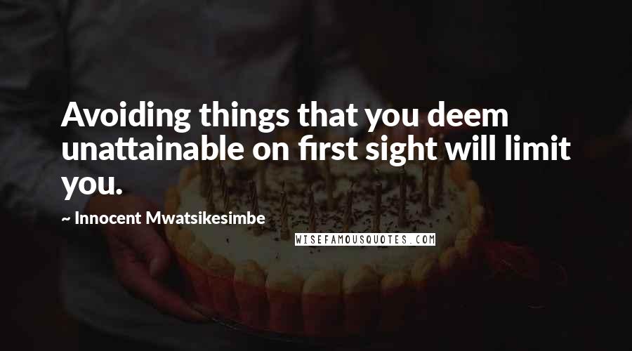 Innocent Mwatsikesimbe Quotes: Avoiding things that you deem unattainable on first sight will limit you.