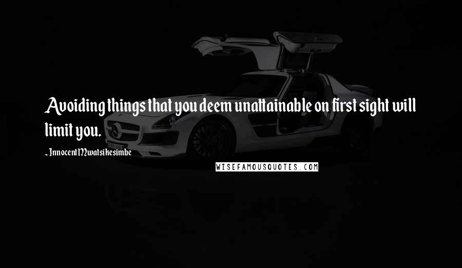 Innocent Mwatsikesimbe Quotes: Avoiding things that you deem unattainable on first sight will limit you.