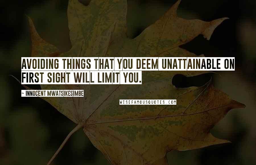 Innocent Mwatsikesimbe Quotes: Avoiding things that you deem unattainable on first sight will limit you.