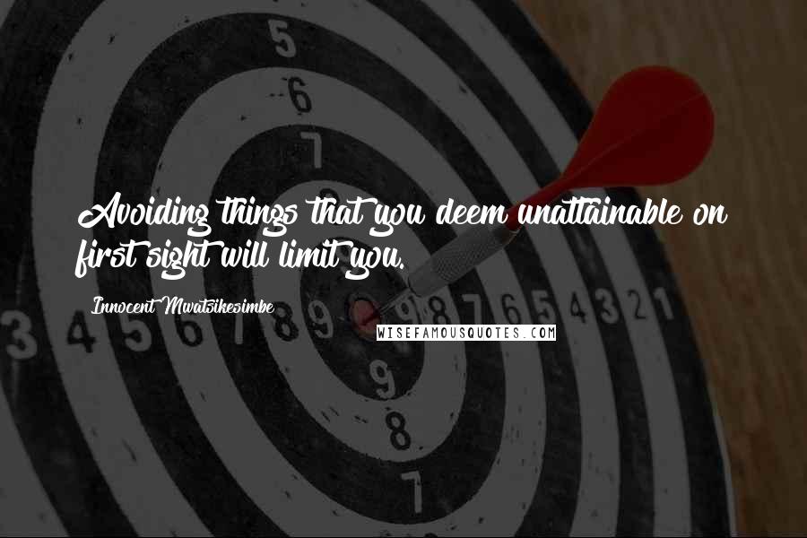 Innocent Mwatsikesimbe Quotes: Avoiding things that you deem unattainable on first sight will limit you.