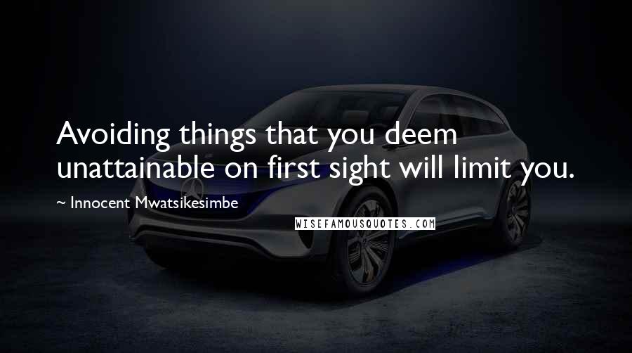 Innocent Mwatsikesimbe Quotes: Avoiding things that you deem unattainable on first sight will limit you.