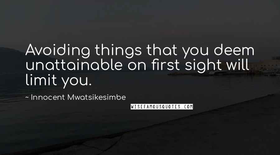 Innocent Mwatsikesimbe Quotes: Avoiding things that you deem unattainable on first sight will limit you.