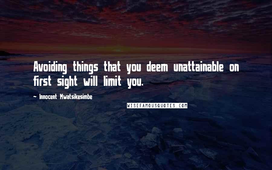 Innocent Mwatsikesimbe Quotes: Avoiding things that you deem unattainable on first sight will limit you.