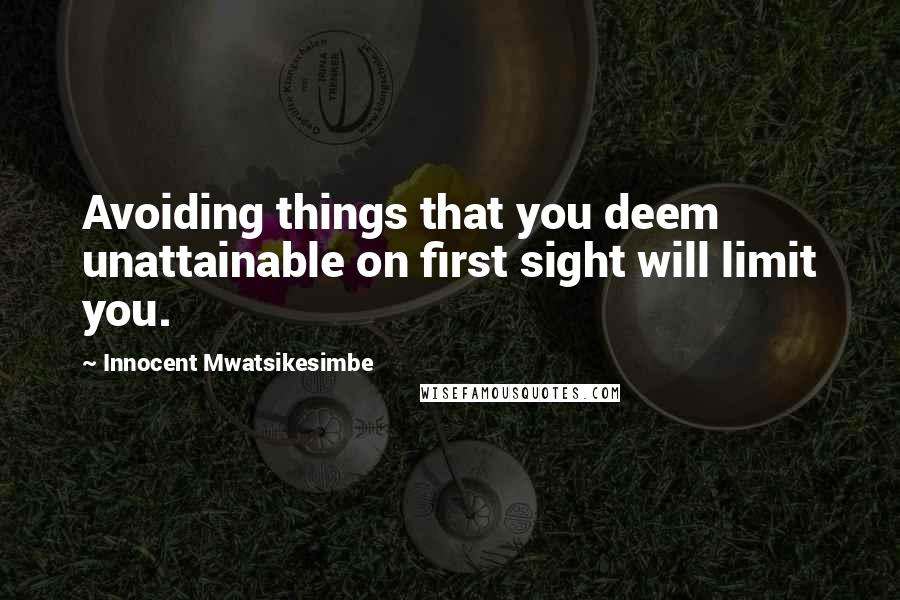 Innocent Mwatsikesimbe Quotes: Avoiding things that you deem unattainable on first sight will limit you.