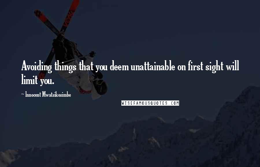 Innocent Mwatsikesimbe Quotes: Avoiding things that you deem unattainable on first sight will limit you.