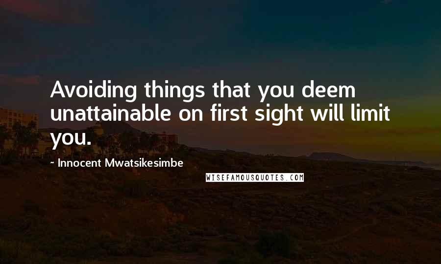 Innocent Mwatsikesimbe Quotes: Avoiding things that you deem unattainable on first sight will limit you.