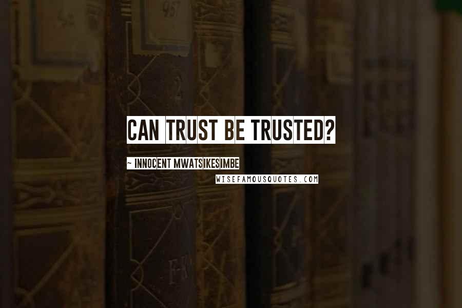 Innocent Mwatsikesimbe Quotes: Can trust be trusted?