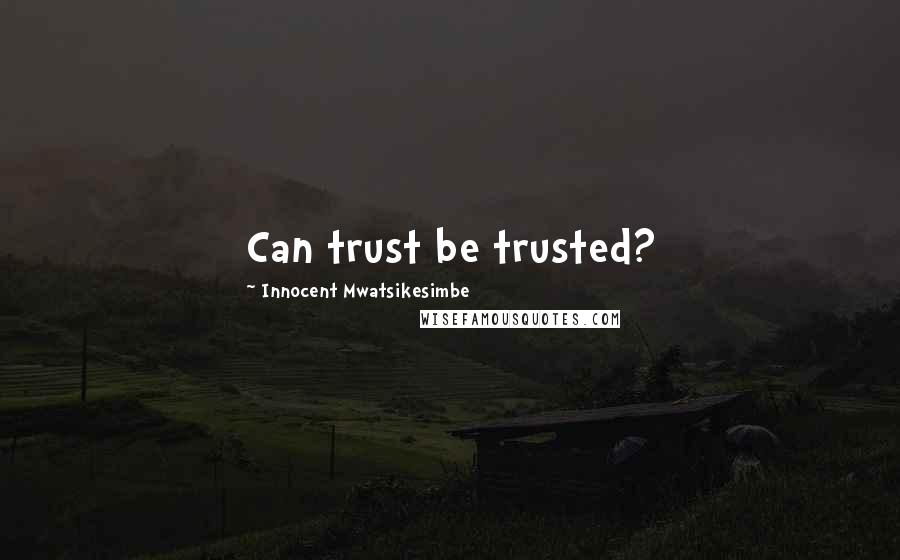 Innocent Mwatsikesimbe Quotes: Can trust be trusted?