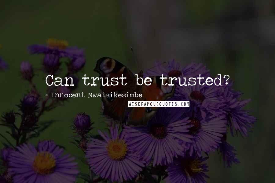 Innocent Mwatsikesimbe Quotes: Can trust be trusted?