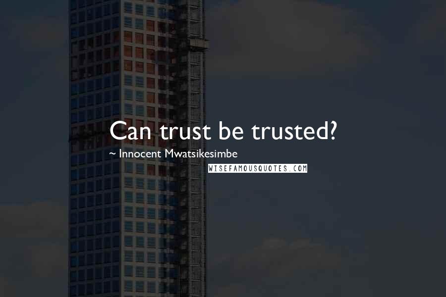 Innocent Mwatsikesimbe Quotes: Can trust be trusted?