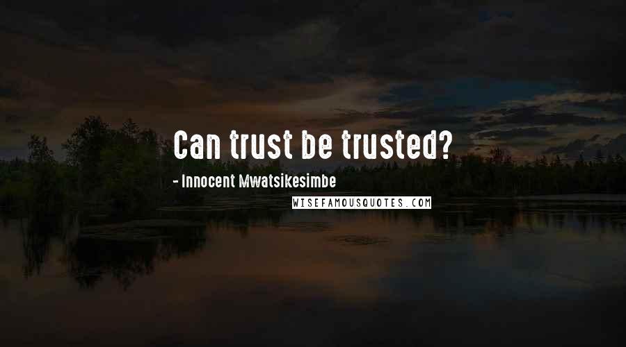 Innocent Mwatsikesimbe Quotes: Can trust be trusted?