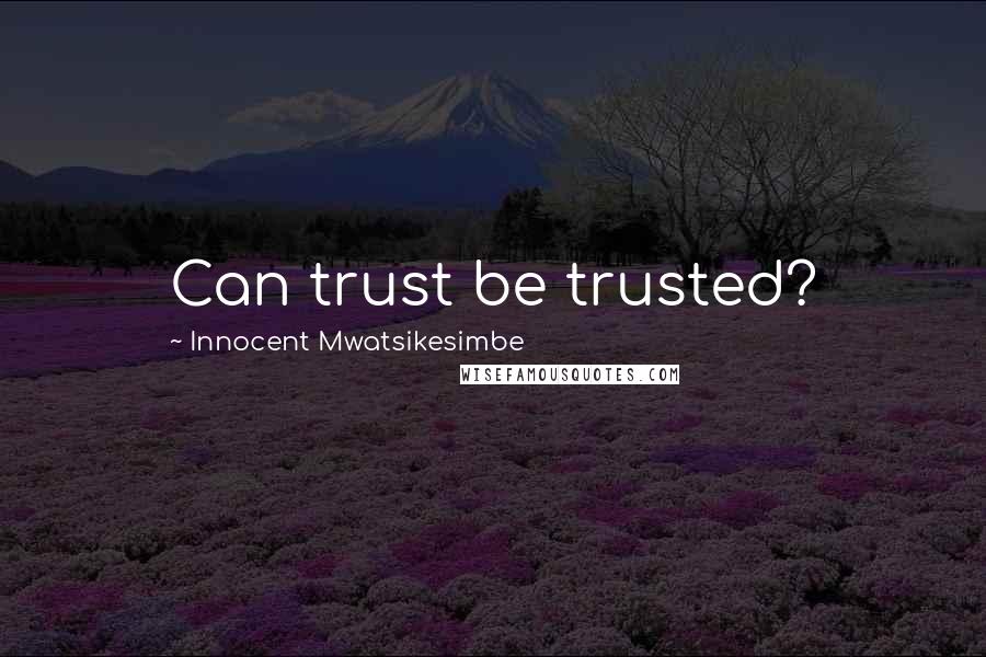 Innocent Mwatsikesimbe Quotes: Can trust be trusted?