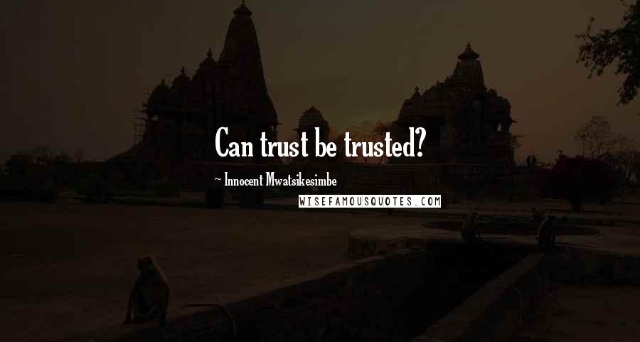 Innocent Mwatsikesimbe Quotes: Can trust be trusted?