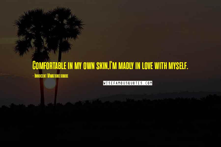 Innocent Mwatsikesimbe Quotes: Comfortable in my own skin,I'm madly in love with myself.