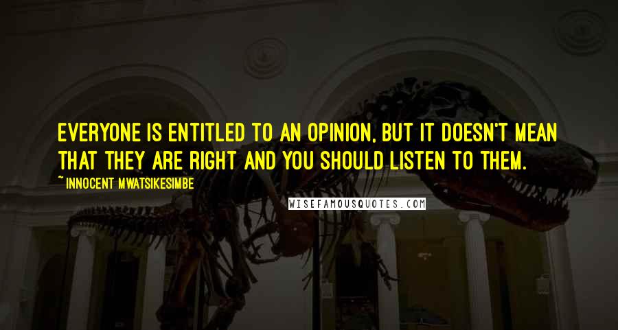 Innocent Mwatsikesimbe Quotes: Everyone is entitled to an opinion, but it doesn't mean that they are right and you should listen to them.