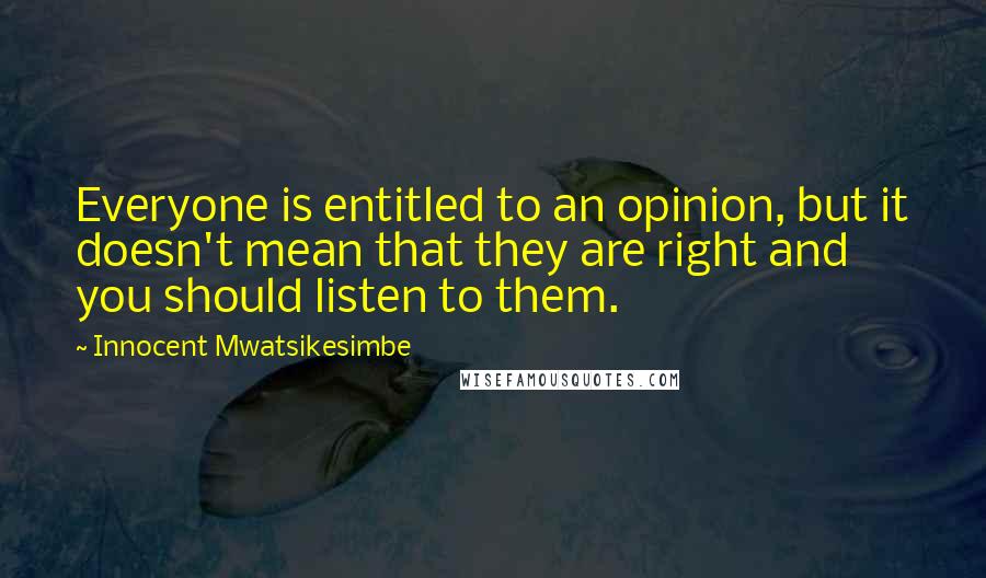 Innocent Mwatsikesimbe Quotes: Everyone is entitled to an opinion, but it doesn't mean that they are right and you should listen to them.