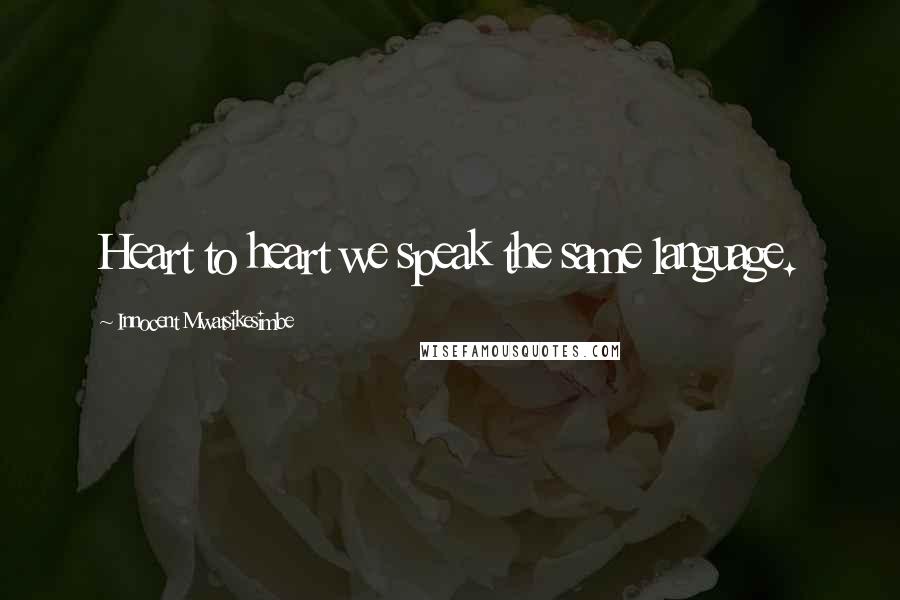 Innocent Mwatsikesimbe Quotes: Heart to heart we speak the same language.