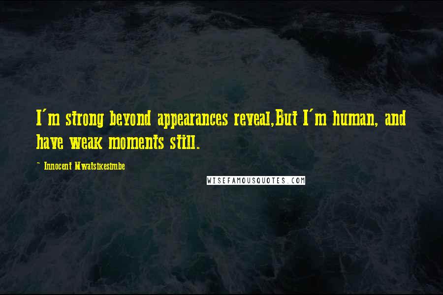 Innocent Mwatsikesimbe Quotes: I'm strong beyond appearances reveal,But I'm human, and have weak moments still.