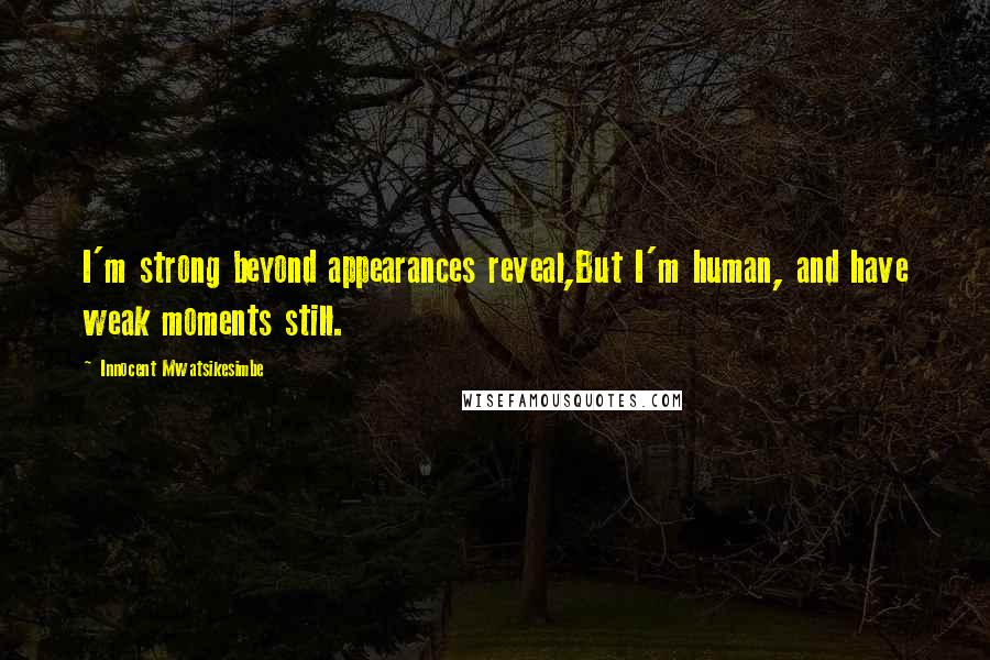 Innocent Mwatsikesimbe Quotes: I'm strong beyond appearances reveal,But I'm human, and have weak moments still.