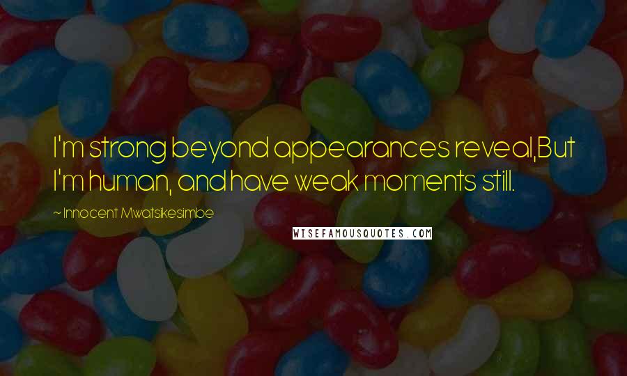 Innocent Mwatsikesimbe Quotes: I'm strong beyond appearances reveal,But I'm human, and have weak moments still.