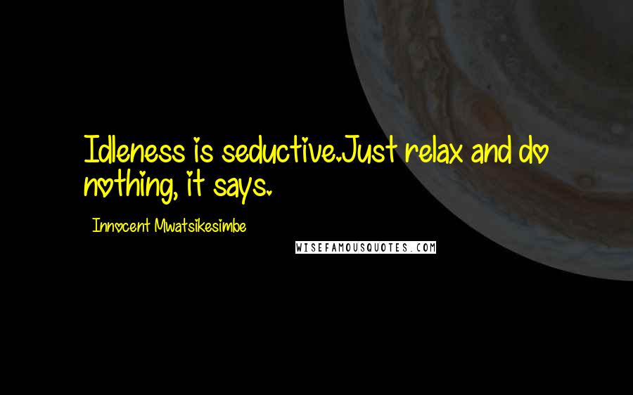 Innocent Mwatsikesimbe Quotes: Idleness is seductive.Just relax and do nothing, it says.