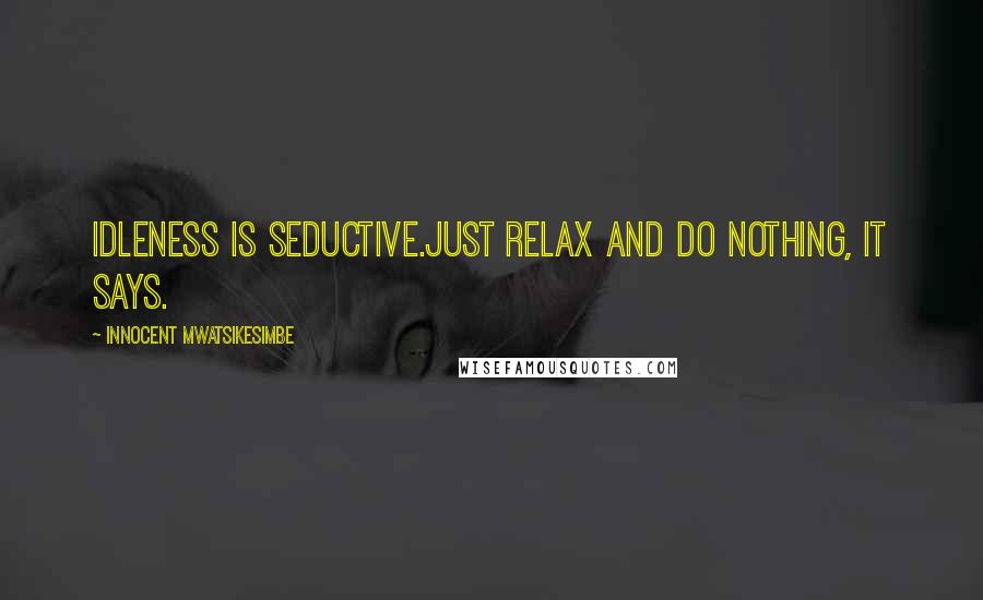 Innocent Mwatsikesimbe Quotes: Idleness is seductive.Just relax and do nothing, it says.