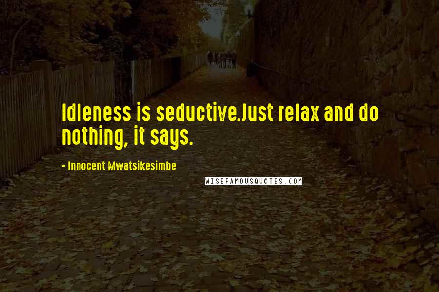 Innocent Mwatsikesimbe Quotes: Idleness is seductive.Just relax and do nothing, it says.