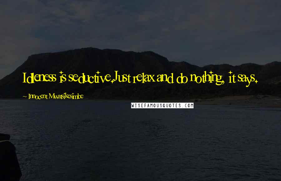 Innocent Mwatsikesimbe Quotes: Idleness is seductive.Just relax and do nothing, it says.