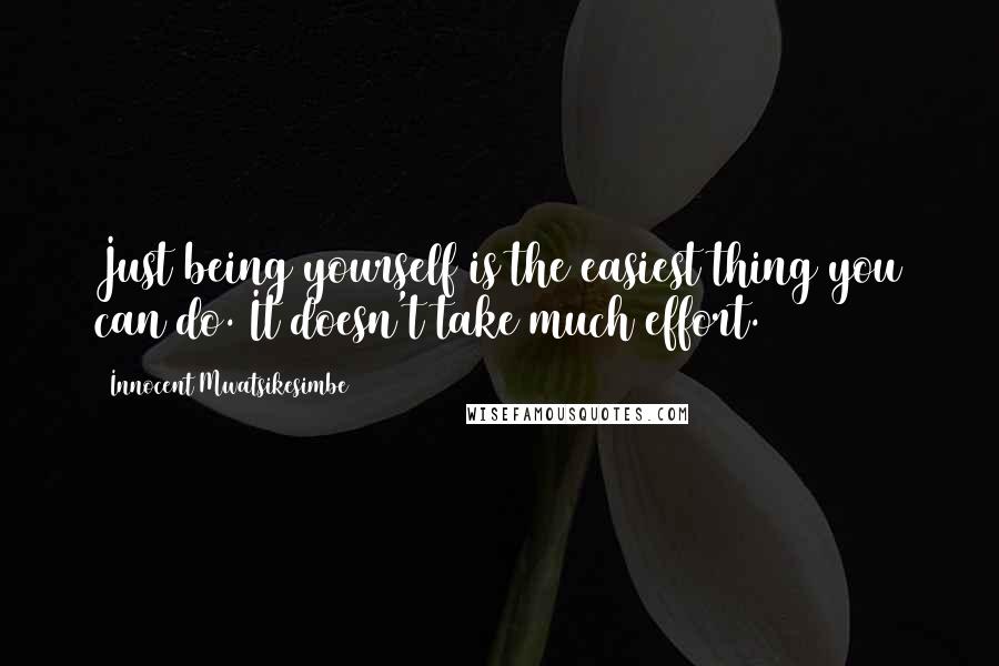 Innocent Mwatsikesimbe Quotes: Just being yourself is the easiest thing you can do. It doesn't take much effort.