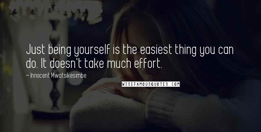 Innocent Mwatsikesimbe Quotes: Just being yourself is the easiest thing you can do. It doesn't take much effort.