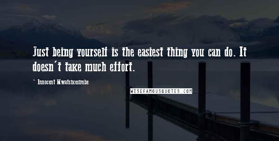 Innocent Mwatsikesimbe Quotes: Just being yourself is the easiest thing you can do. It doesn't take much effort.