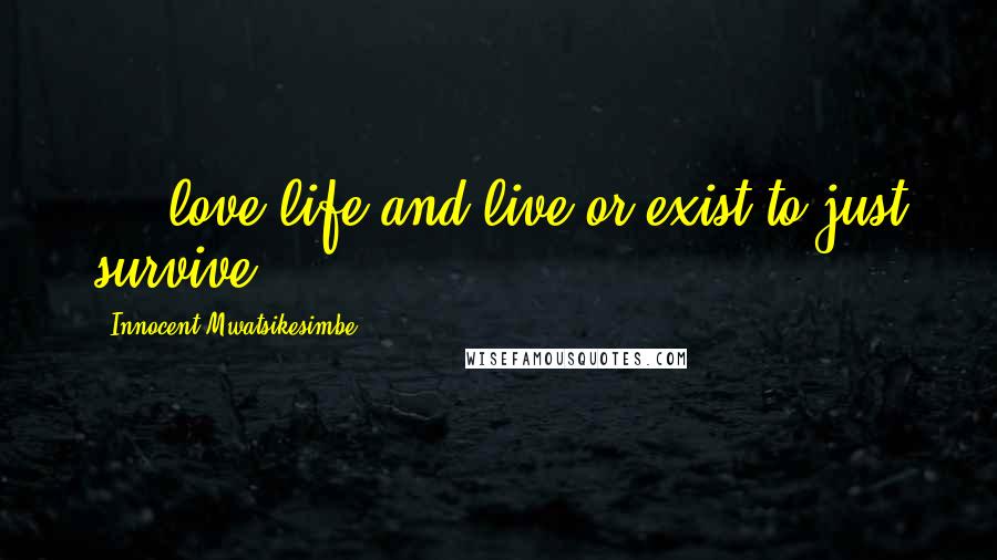 Innocent Mwatsikesimbe Quotes: ... love life and live or exist to just survive.